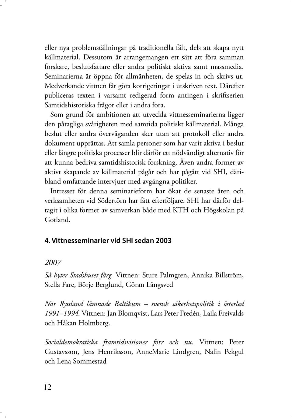 Medverkande vittnen får göra korrigeringar i utskriven text. Därefter publiceras texten i varsamt redigerad form antingen i skriftserien Samtidshistoriska frågor eller i andra fora.