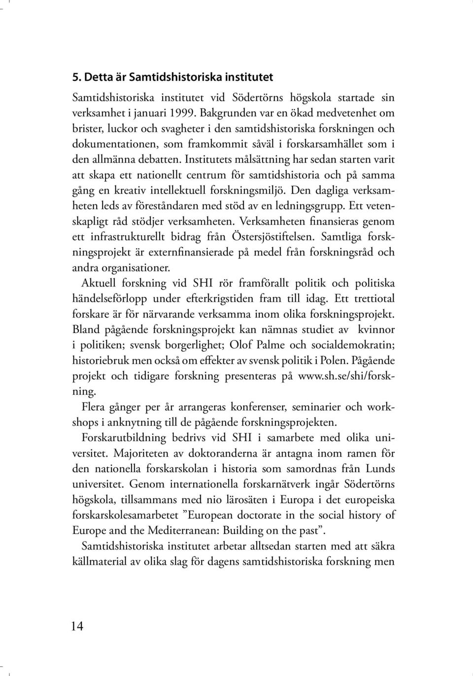 Institutets målsättning har sedan starten varit att skapa ett nationellt centrum för samtidshistoria och på samma gång en kreativ intellektuell forskningsmiljö.