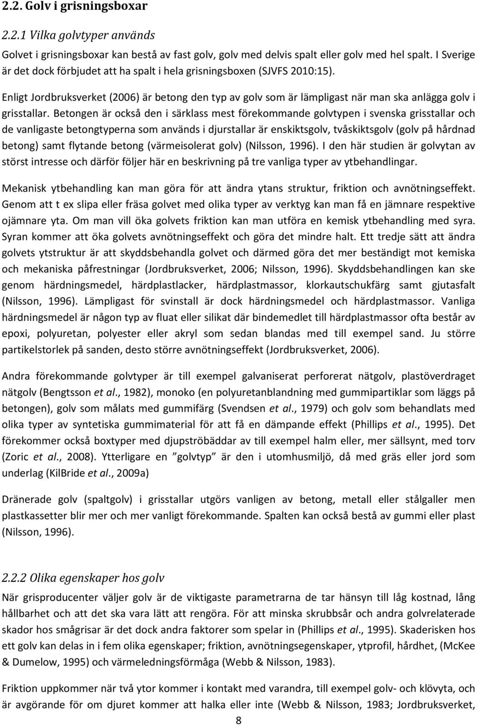 Betongen är också den i särklass mest förekommande golvtypen i svenska grisstallar och de vanligaste betongtyperna som används i djurstallar är enskiktsgolv, tvåskiktsgolv (golv på hårdnad betong)