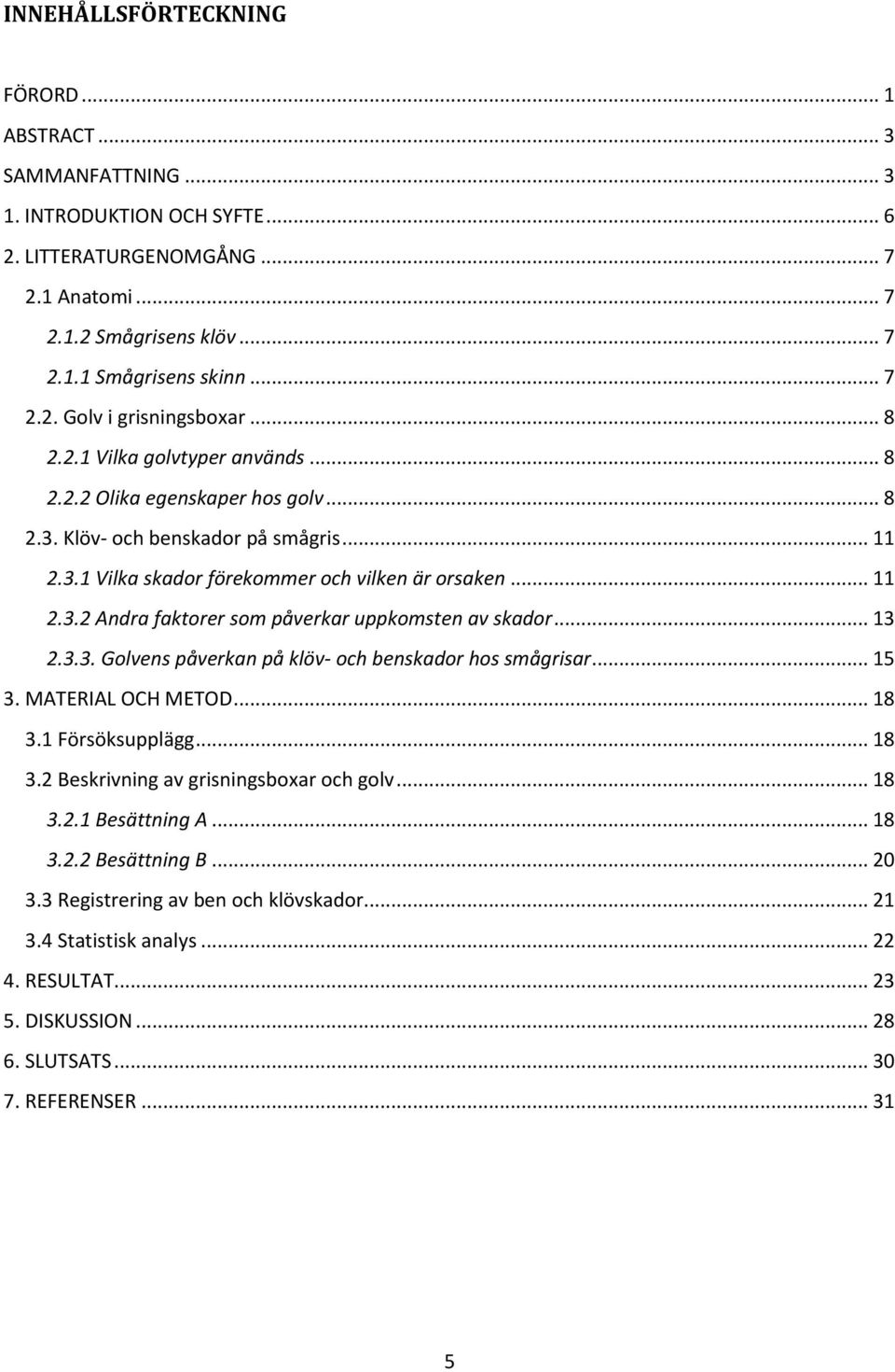 .. 13 2.3.3. Golvens påverkan på klöv- och benskador hos smågrisar... 15 3. MATERIAL OCH METOD... 18 3.1 Försöksupplägg... 18 3.2 Beskrivning av grisningsboxar och golv... 18 3.2.1 Besättning A... 18 3.2.2 Besättning B.