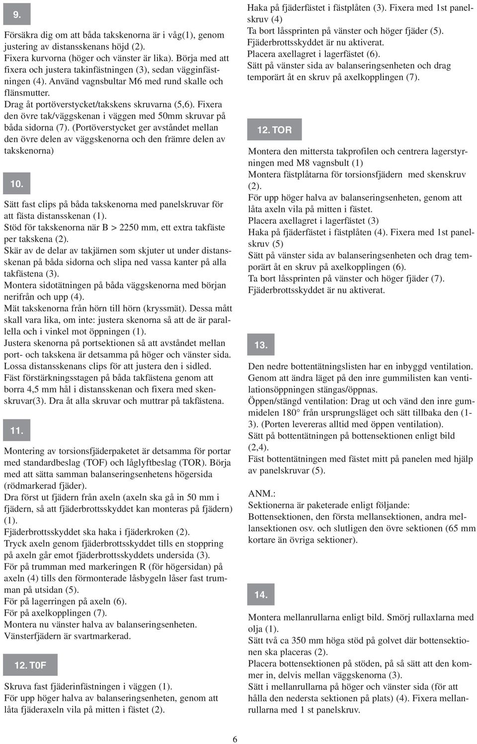 Fixera den övre tak/väggskenan i väggen med 50mm skruvar på båda sidorna (7). (Portöverstycket ger avståndet mellan den övre delen av väggskenorna och den främre delen av takskenorna) 10.