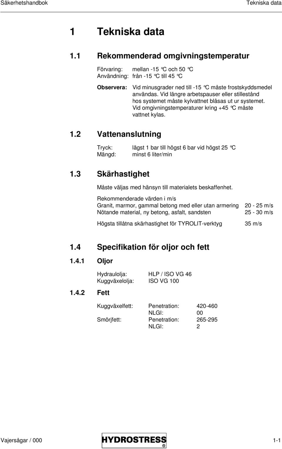 Vid längre arbetspauser eller stillestånd hos systemet måste kylvattnet blåsas ut ur systemet. Vid omgivningstemperaturer kring +45 C måste vattnet kylas. 1.
