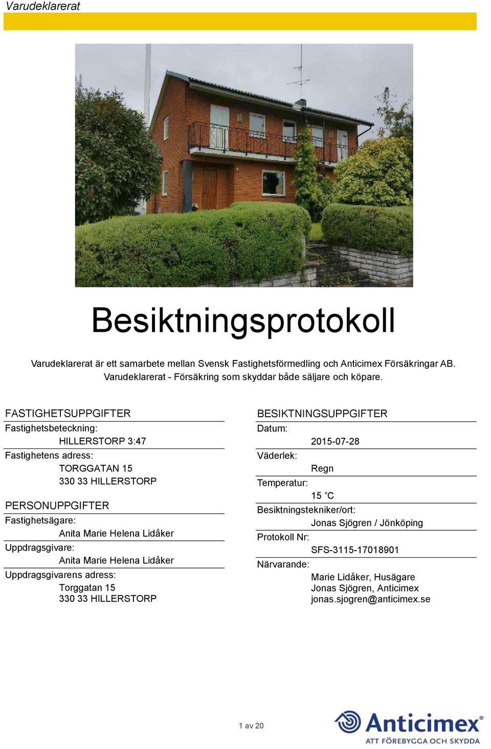 FASTIGHETSUPPGIFTER Fastighetsbeteckning: HILLERSTORP 3:47 Fastighetens adress: TORGGATAN 15 330 33 HILLERSTORP PERSONUPPGIFTER Fastighetsägare: Anita Marie Helena Lidåker