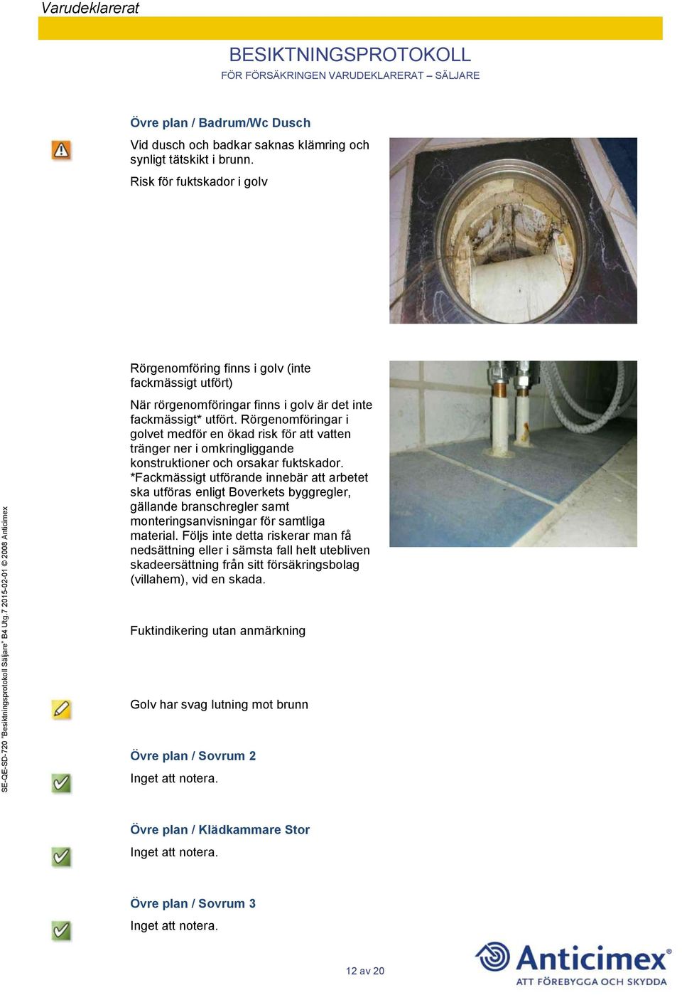 Rörgenomföringar i golvet medför en ökad risk för att vatten tränger ner i omkringliggande konstruktioner och orsakar fuktskador.