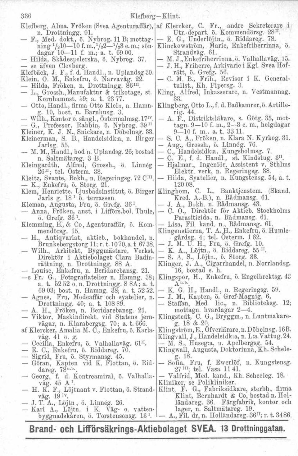 6L - Hilda, Skådespelerska, Ö. Nybrog. 37. - M. J., Enkefriherrinna, ö. Valhallaväg. 15. - se äfven Clevberg. - J. H., Friherre, Arkivarie i Kgl. Svea Hof- Klefbäck, J. F., f. d. Handl., n.