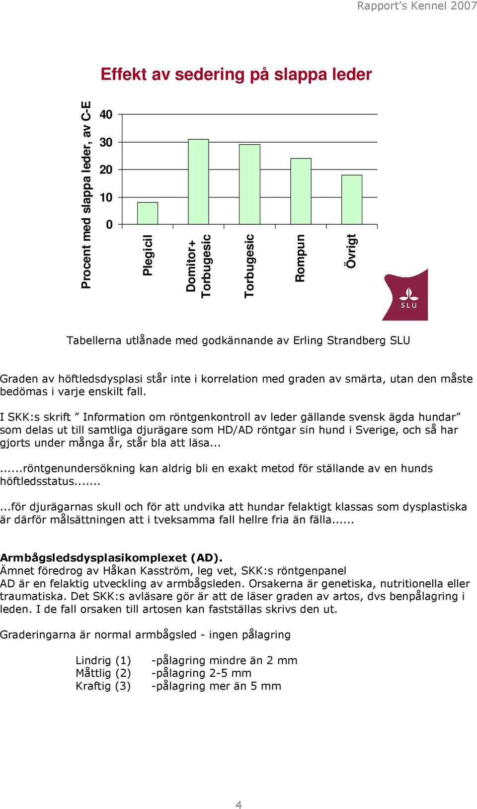I SKK:s skrift Information om röntgenkontroll av leder gällande svensk ägda hundar som delas ut till samtliga djurägare som HD/AD röntgar sin hund i Sverige, och så har gjorts under många år, står