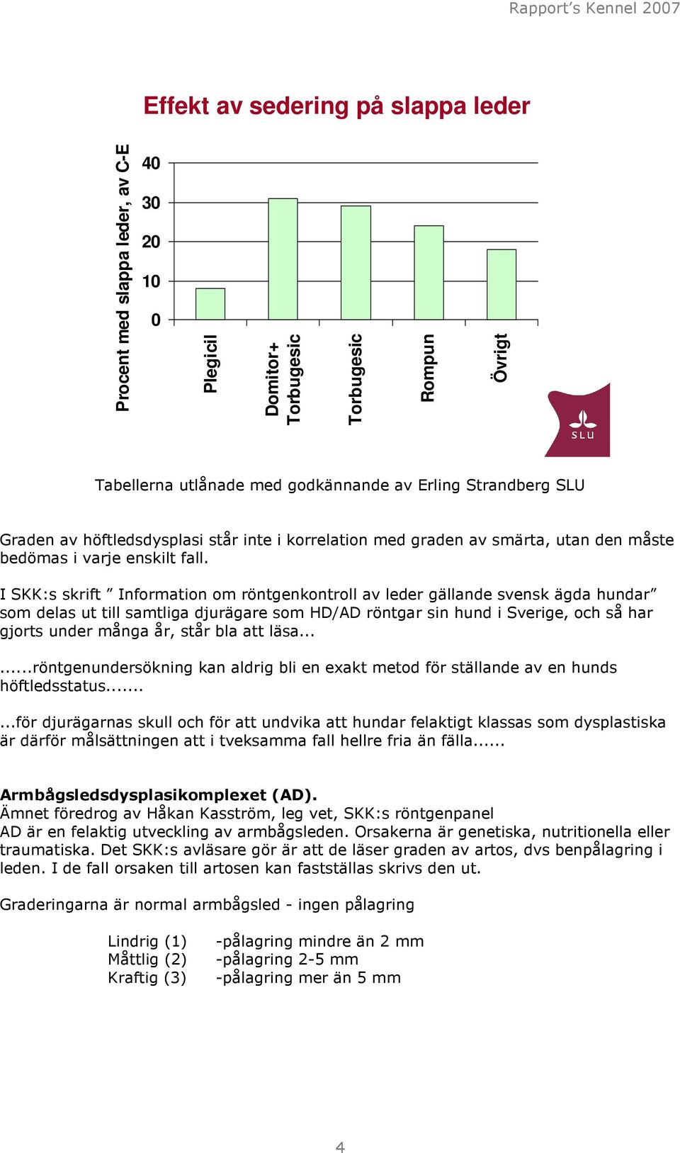 I SKK:s skrift Information om röntgenkontroll av leder gällande svensk ägda hundar som delas ut till samtliga djurägare som HD/AD röntgar sin hund i Sverige, och så har gjorts under många år, står