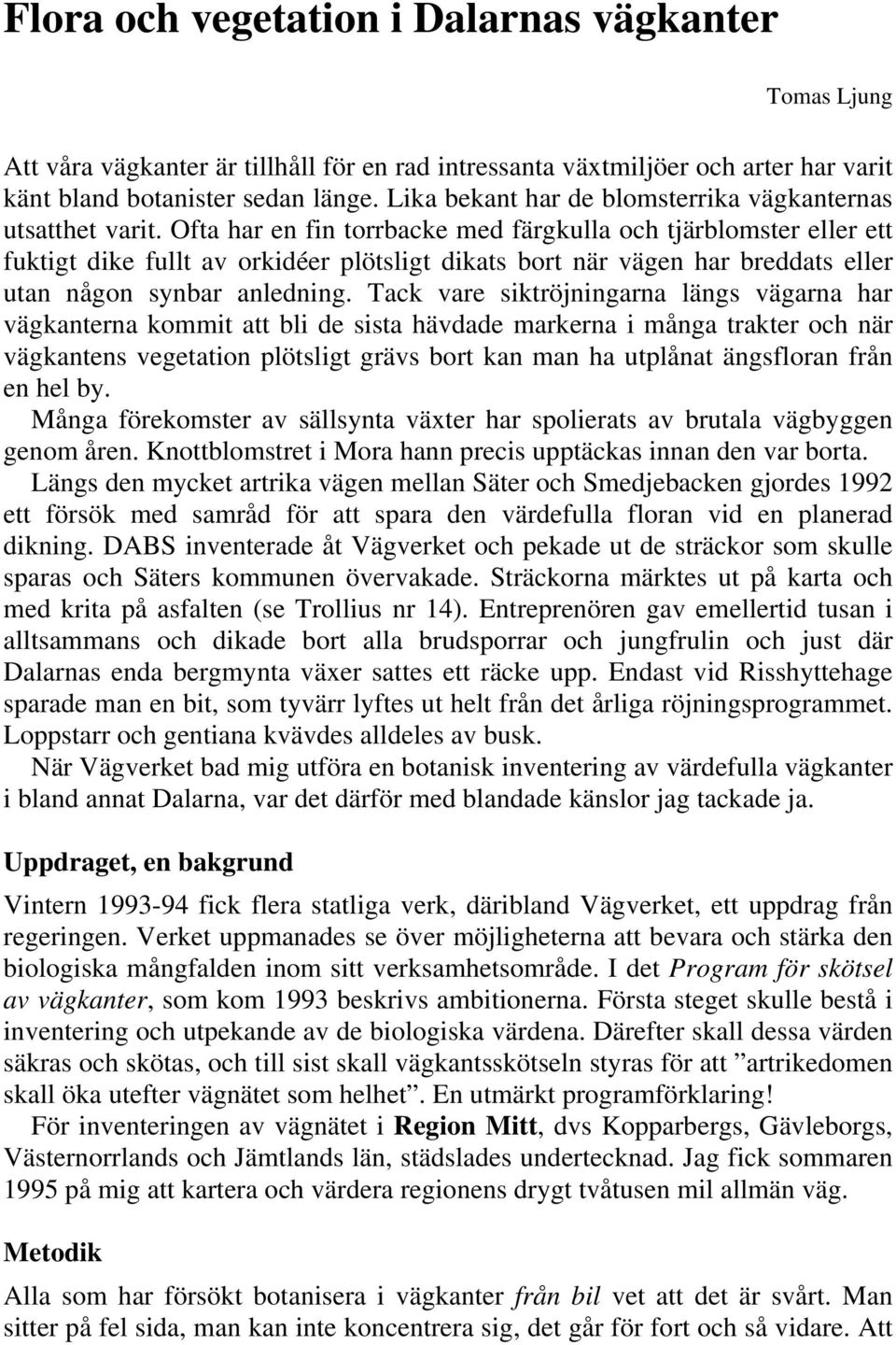 Ofta har en fin torrbacke med färgkulla och tjärblomster eller ett fuktigt dike fullt av orkidéer plötsligt dikats bort när vägen har breddats eller utan någon synbar anledning.