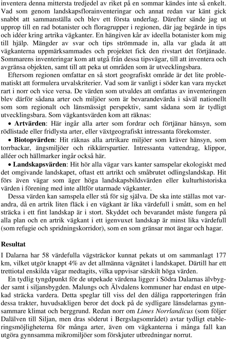 Därefter sände jag ut upprop till en rad botanister och floragrupper i regionen, där jag begärde in tips och idéer kring artrika vägkanter. En hängiven kår av ideella botanister kom mig till hjälp.