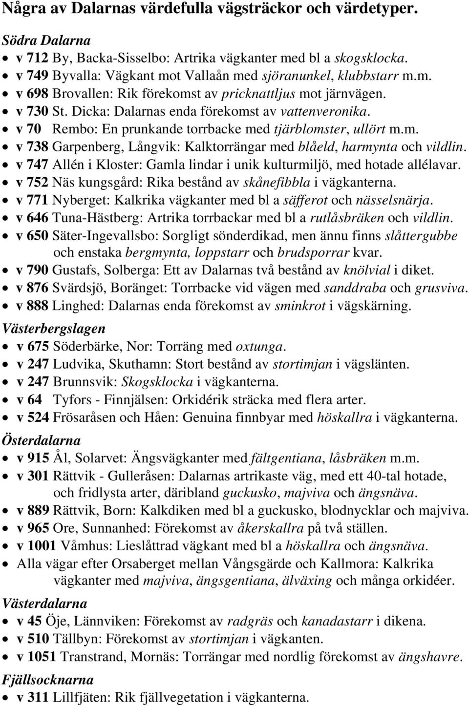 v 70 Rembo: En prunkande torrbacke med tjärblomster, ullört m.m. v 738 Garpenberg, Långvik: Kalktorrängar med blåeld, harmynta och vildlin.