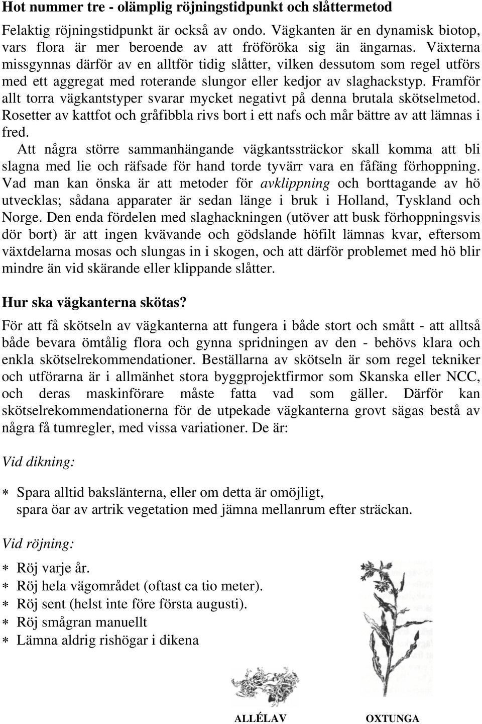 Framför allt torra vägkantstyper svarar mycket negativt på denna brutala skötselmetod. Rosetter av kattfot och gråfibbla rivs bort i ett nafs och mår bättre av att lämnas i fred.