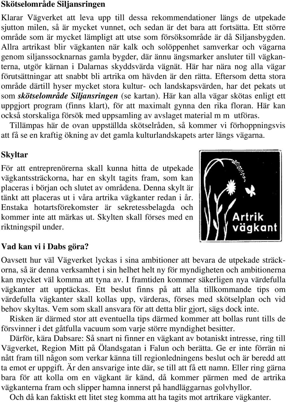 Allra artrikast blir vägkanten när kalk och solöppenhet samverkar och vägarna genom siljanssocknarnas gamla bygder, där ännu ängsmarker ansluter till vägkanterna, utgör kärnan i Dalarnas skyddsvärda