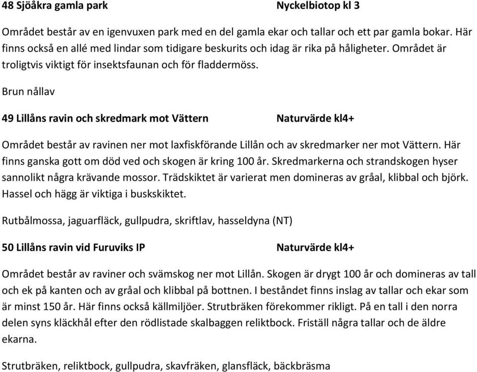 Brun nållav 49 Lillåns ravin och skredmark mot Vättern Naturvärde kl4+ Området består av ravinen ner mot laxfiskförande Lillån och av skredmarker ner mot Vättern.