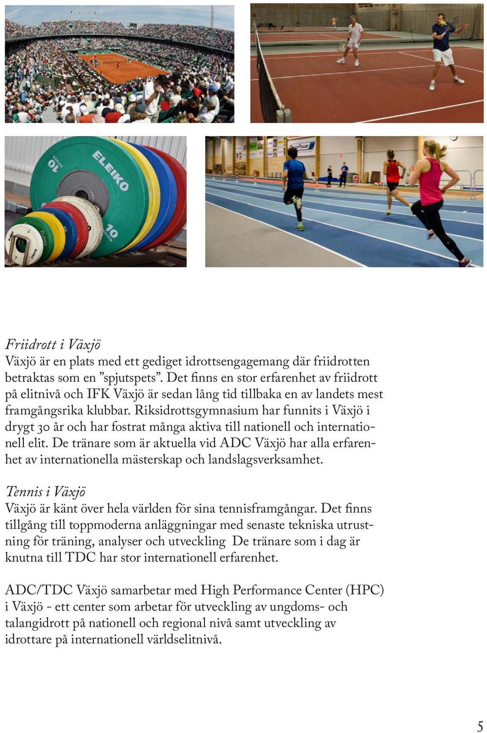 Riksidrottsgymnasium har funnits i Växjö i drygt 30 år och har fostrat många aktiva till nationell och internationell elit.
