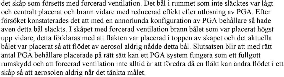 I skåpet med forcerad ventilation brann bålet som var placerat högst upp vidare, detta förklaras med att fläkten var placerad i toppen av skåpet och det aktuella bålet var placerat så att flödet av