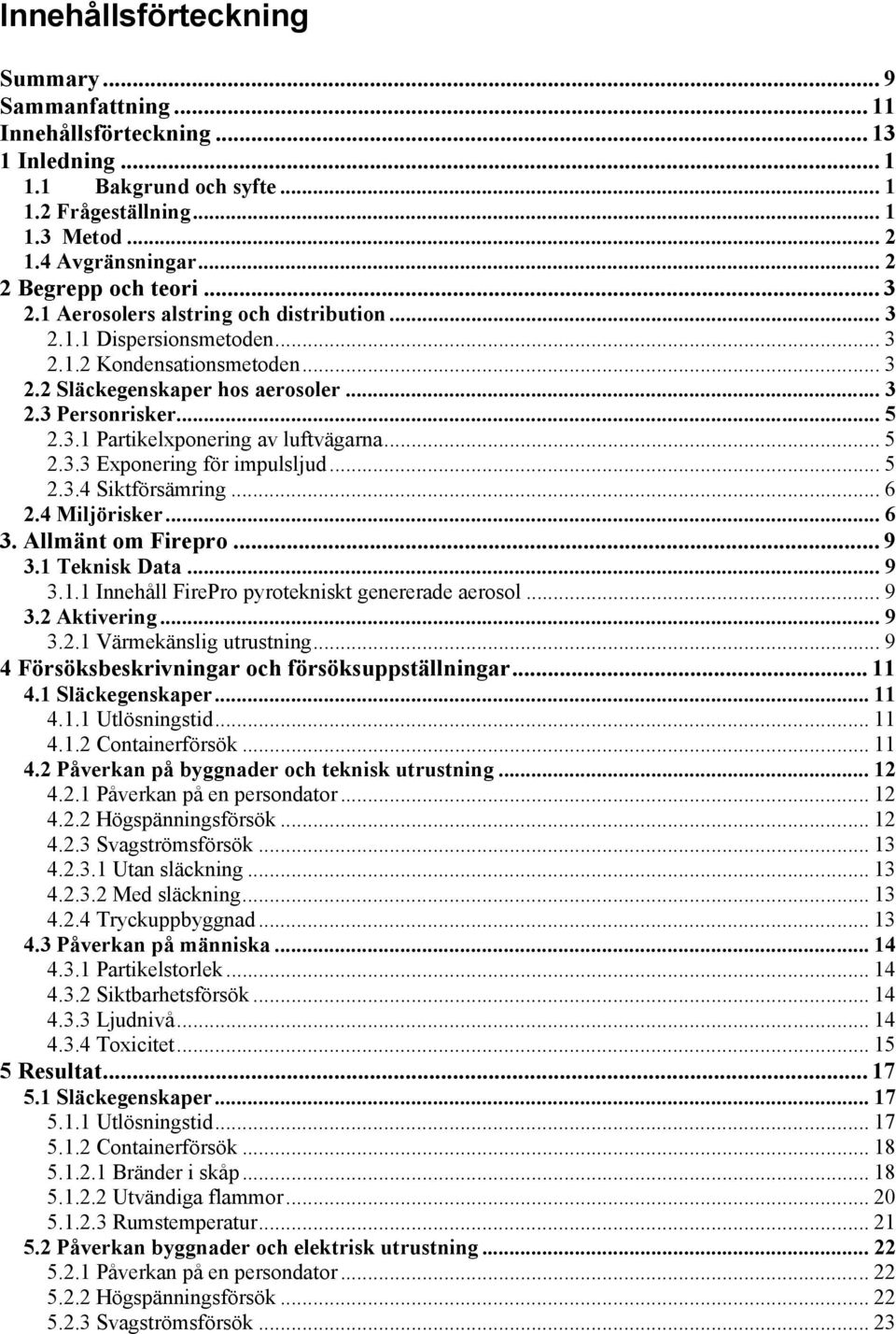 3.1 Partikelxponering av luftvägarna... 5 2.3.3 Exponering för impulsljud... 5 2.3.4 Siktförsämring... 6 2.4 Miljörisker... 6 3. Allmänt om Firepro... 9 3.1 Teknisk Data... 9 3.1.1 Innehåll FirePro pyrotekniskt genererade aerosol.