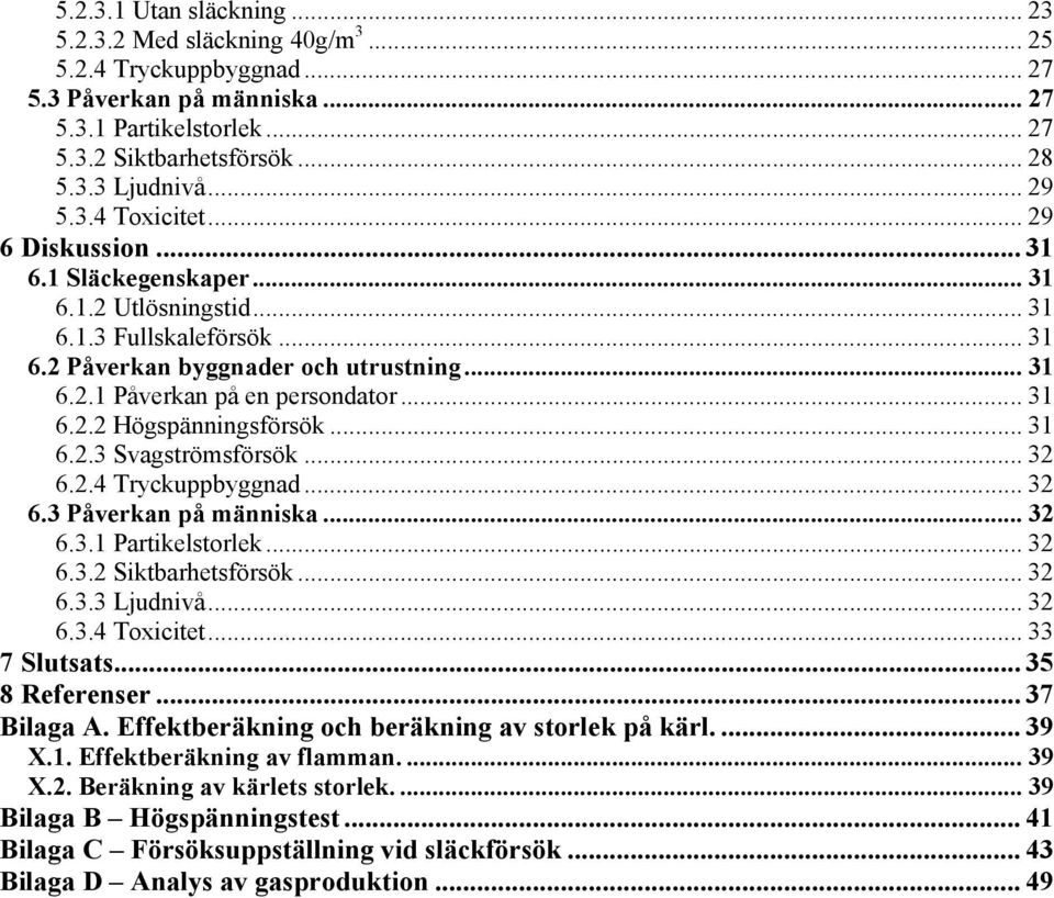 .. 31 6.2.2 Högspänningsförsök... 31 6.2.3 Svagströmsförsök... 32 6.2.4 Tryckuppbyggnad... 32 6.3 Påverkan på människa... 32 6.3.1 Partikelstorlek... 32 6.3.2 Siktbarhetsförsök... 32 6.3.3 Ljudnivå.