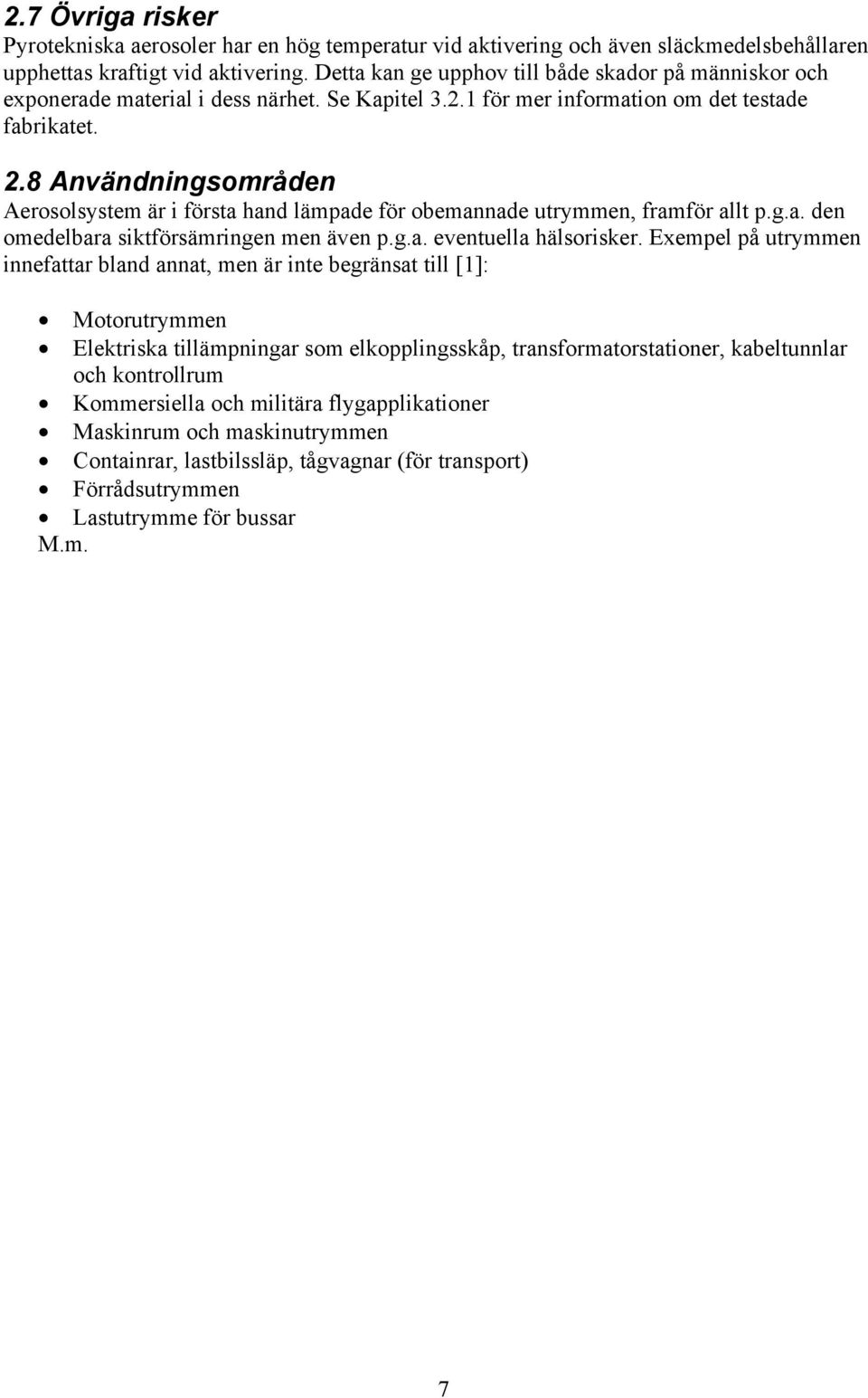8 Användningsområden Aerosolsystem är i första hand lämpade för obemannade utrymmen, framför allt p.g.a. den omedelbara siktförsämringen men även p.g.a. eventuella hälsorisker.
