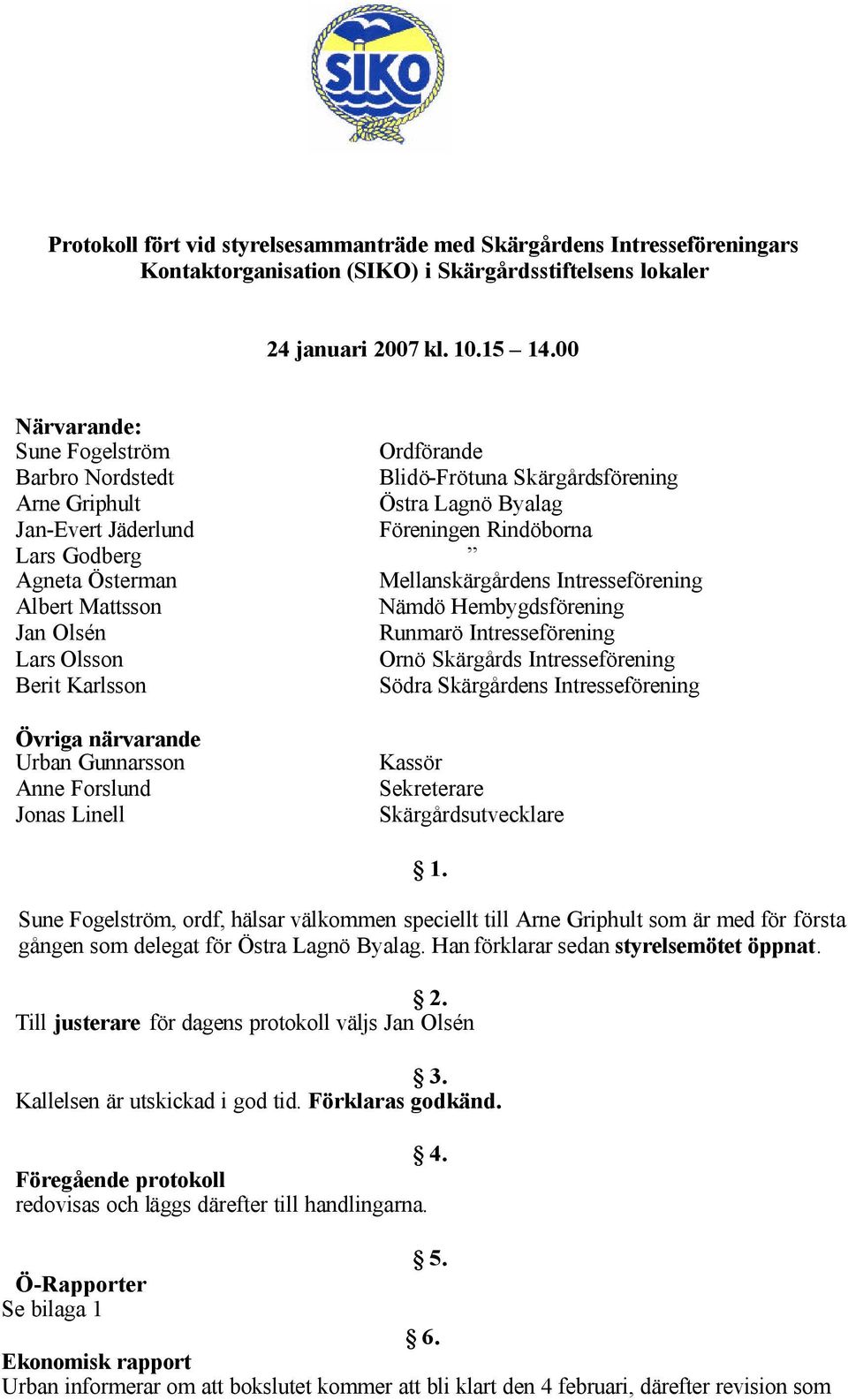 Mellanskärgårdens Intresseförening Albert Mattsson Nämdö Hembygdsförening Jan Olsén Runmarö Intresseförening Lars Olsson Ornö Skärgårds Intresseförening Berit Karlsson Södra Skärgårdens