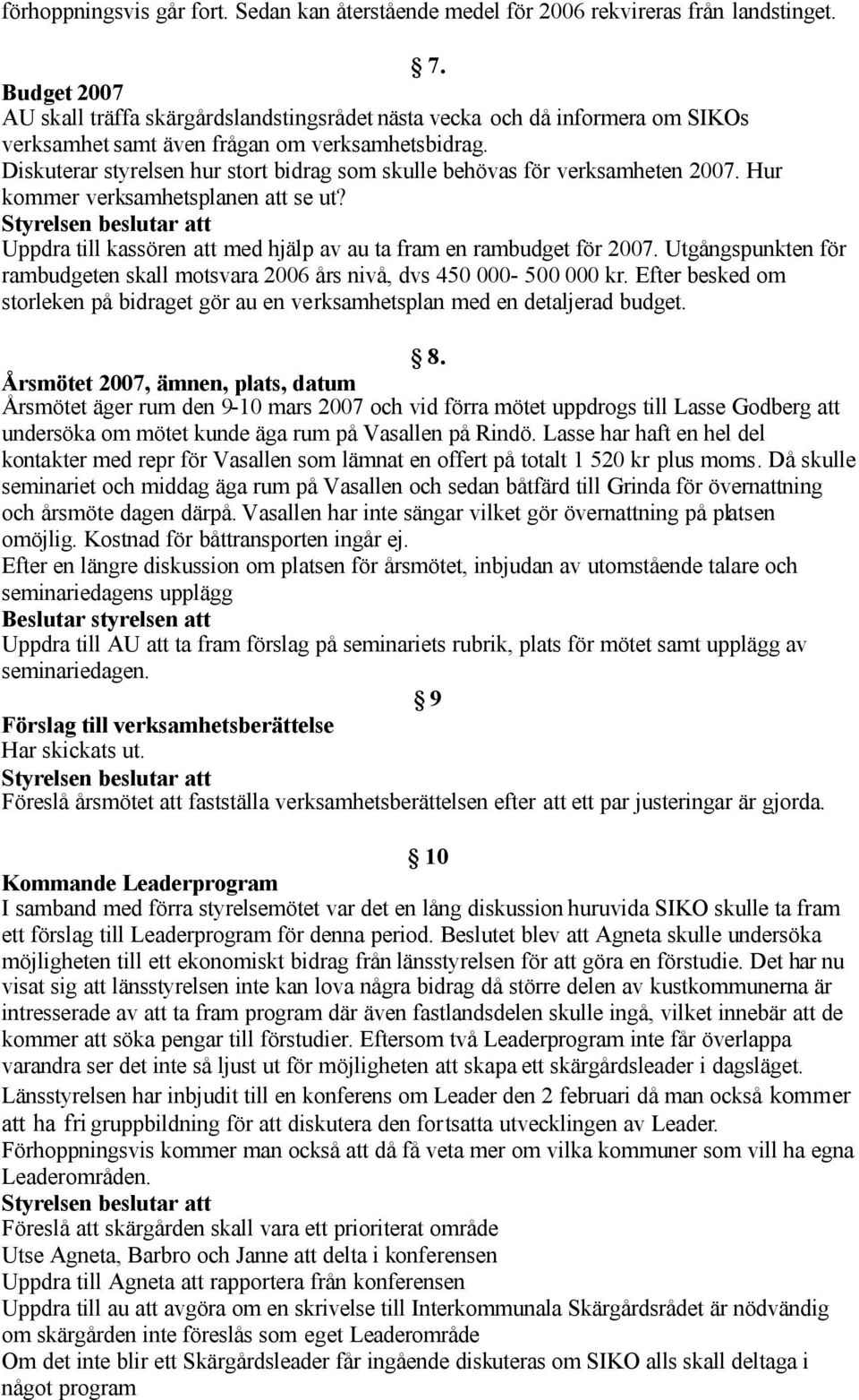 Diskuterar styrelsen hur stort bidrag som skulle behövas för verksamheten 2007. Hur kommer verksamhetsplanen att se ut? Uppdra till kassören att med hjälp av au ta fram en rambudget för 2007.