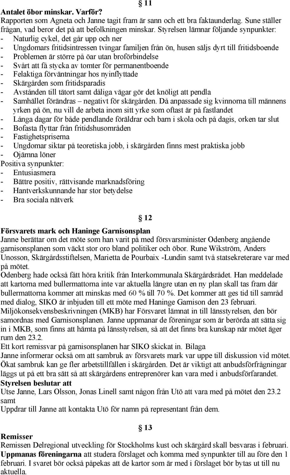 utan broförbindelse - Svårt att få stycka av tomter för permanentboende - Felaktiga förväntningar hos nyinflyttade - Skärgården som fritidsparadis - Avstånden till tätort samt dåliga vägar gör det