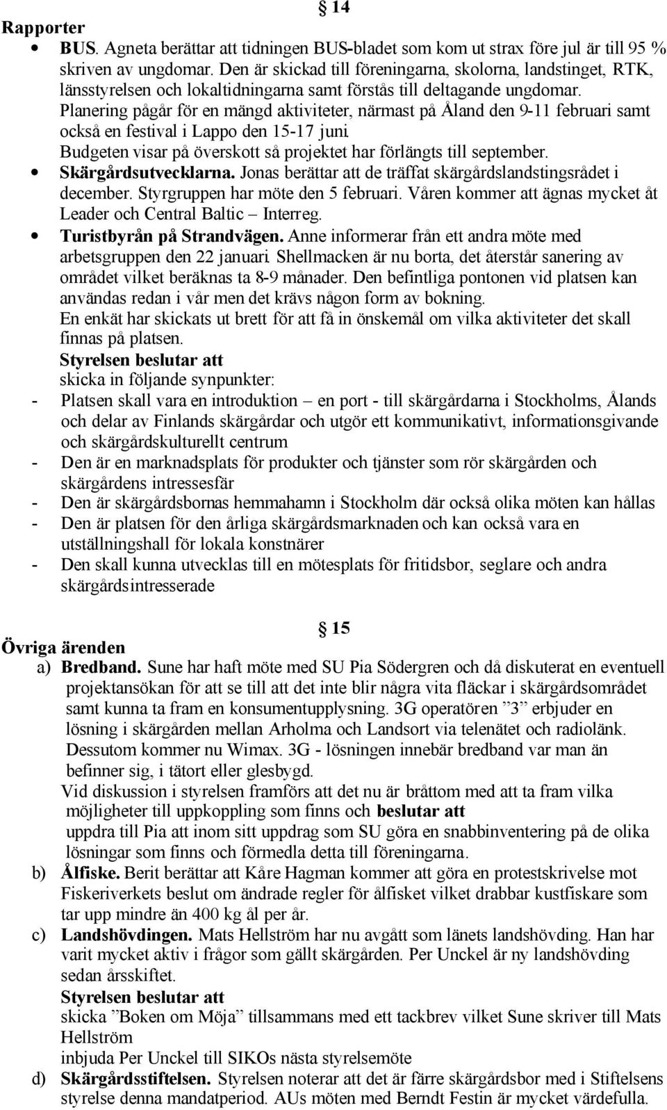 Planering pågår för en mängd aktiviteter, närmast på Åland den 9-11 februari samt också en festival i Lappo den 15-17 juni. Budgeten visar på överskott så projektet har förlängts till september.