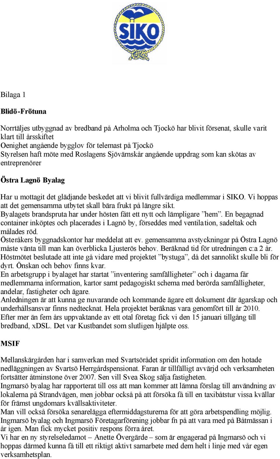 Vi hoppas att det gemensamma utbytet skall bära frukt på längre sikt. Byalagets brandspruta har under hösten fått ett nytt och lämpligare hem.