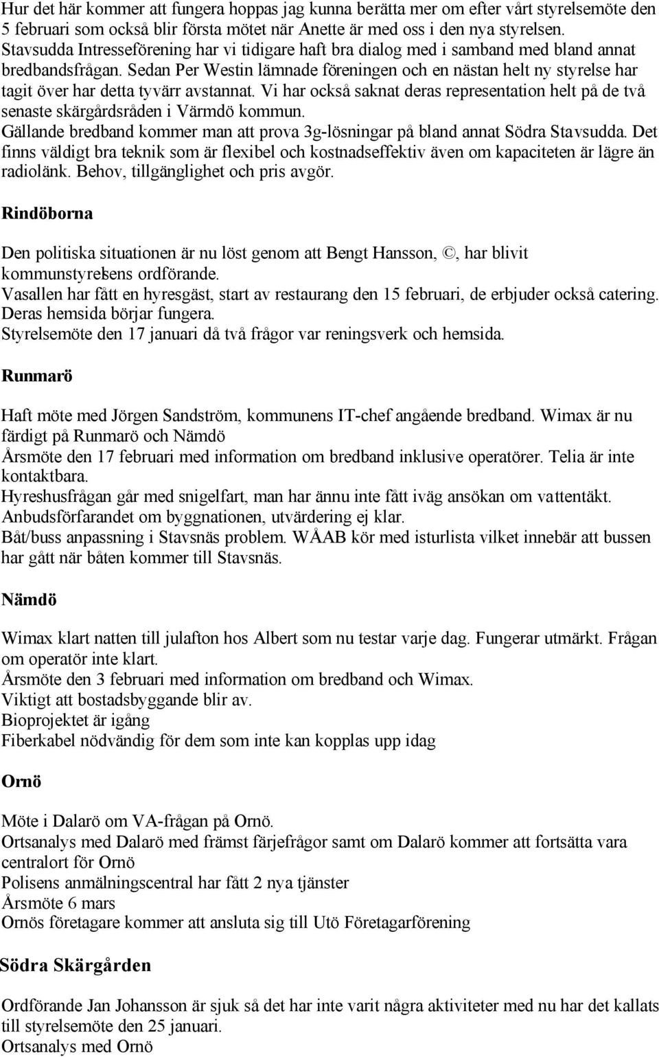Sedan Per Westin lämnade föreningen och en nästan helt ny styrelse har tagit över har detta tyvärr avstannat.