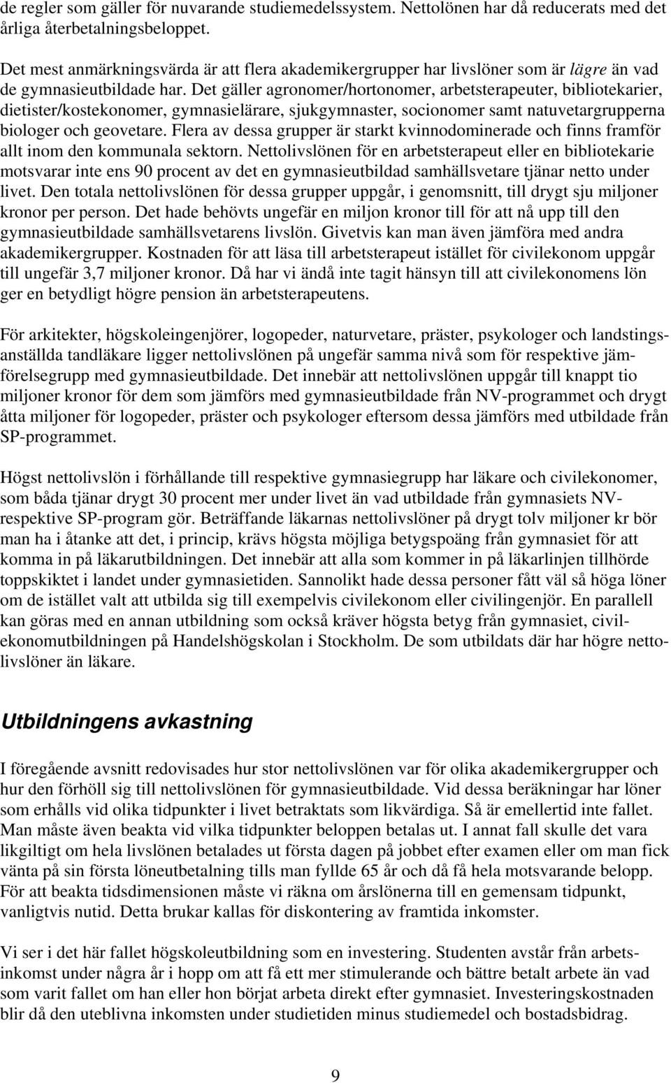 Det gäller agronomer/hortonomer, arbetsterapeuter, bibliotekarier, dietister/kostekonomer, gymnasielärare, sjukgymnaster, socionomer samt natuvetargrupperna biologer och geovetare.