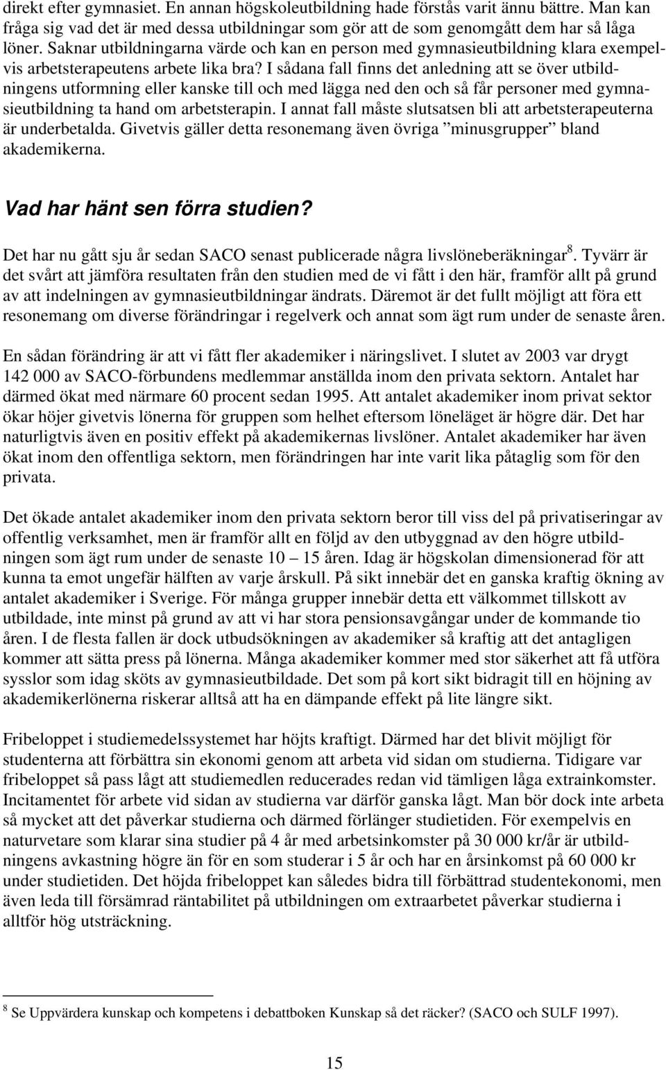 I sådana fall finns det anledning att se över utbildningens utformning eller kanske till och med lägga ned den och så får personer med gymnasieutbildning ta hand om arbetsterapin.