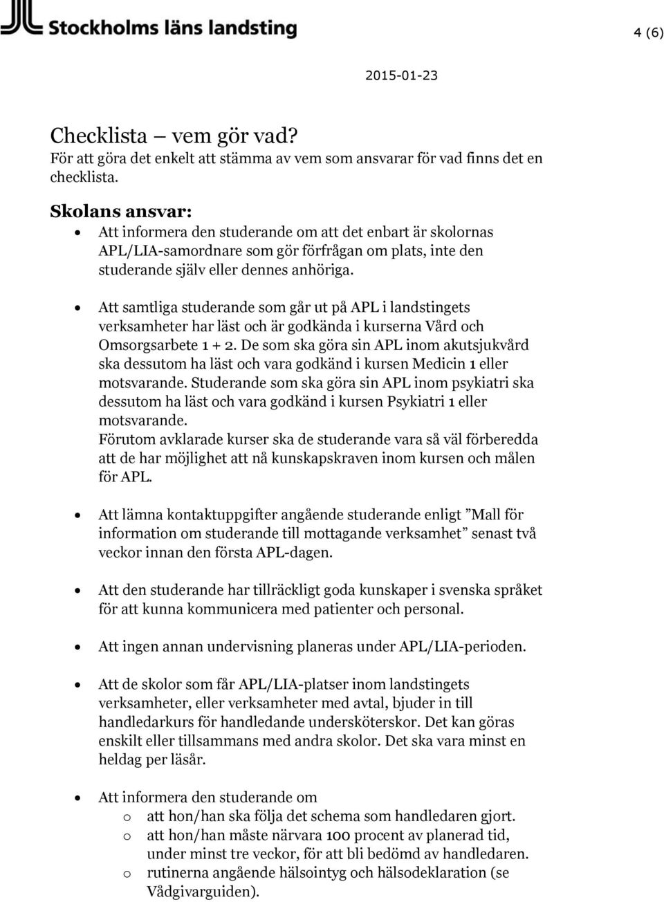 Att samtliga studerande som går ut på APL i landstingets verksamheter har läst och är godkända i kurserna Vård och Omsorgsarbete 1 + 2.