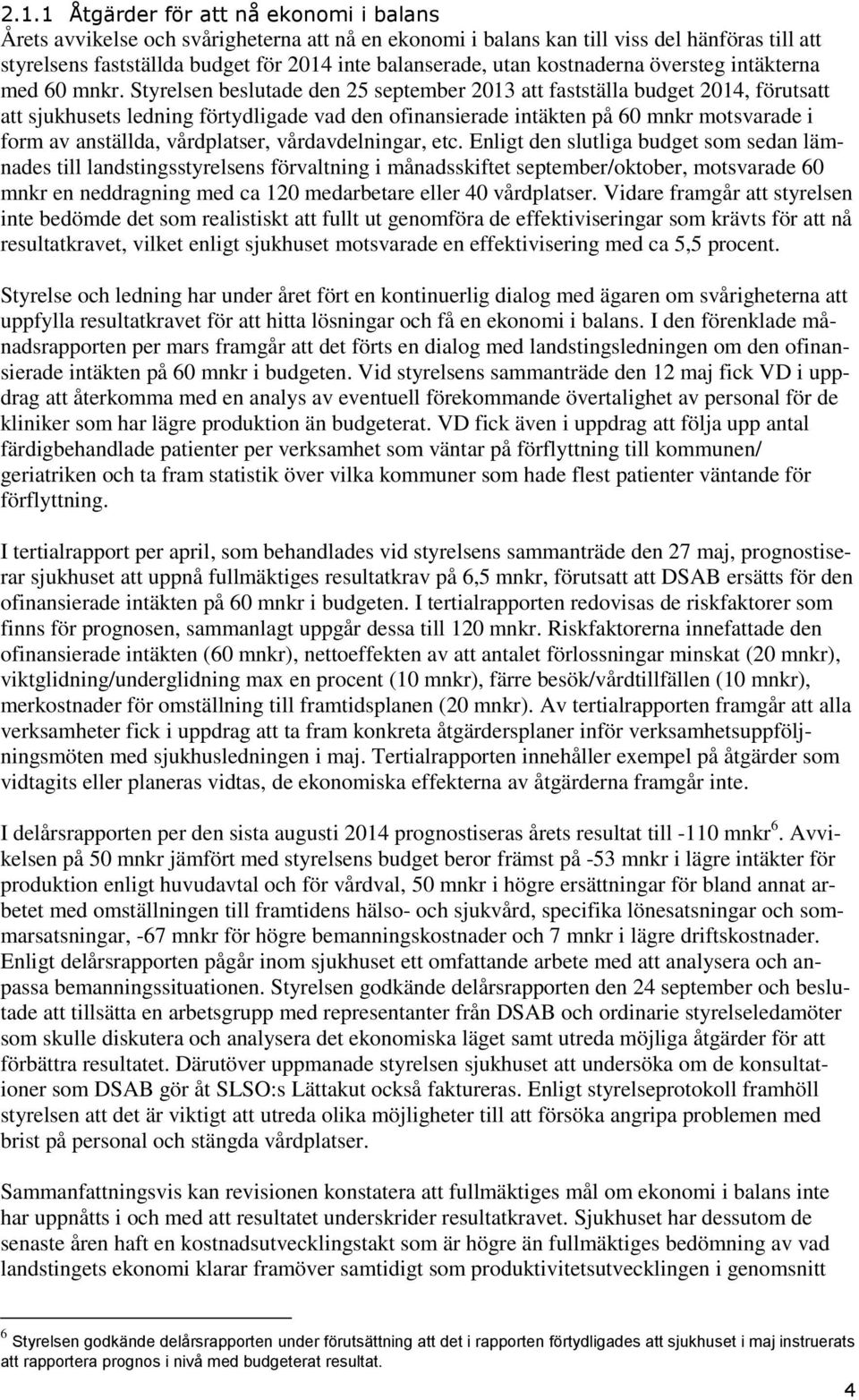 Styrelsen beslutade den 25 september 2013 att fastställa budget 2014, förutsatt att sjukhusets ledning förtydligade vad den ofinansierade intäkten på 60 mnkr motsvarade i form av anställda,