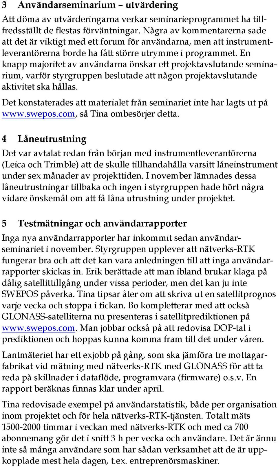 En knapp majoritet av användarna önskar ett projektavslutande seminarium, varför styrgruppen beslutade att någon projektavslutande aktivitet ska hållas.