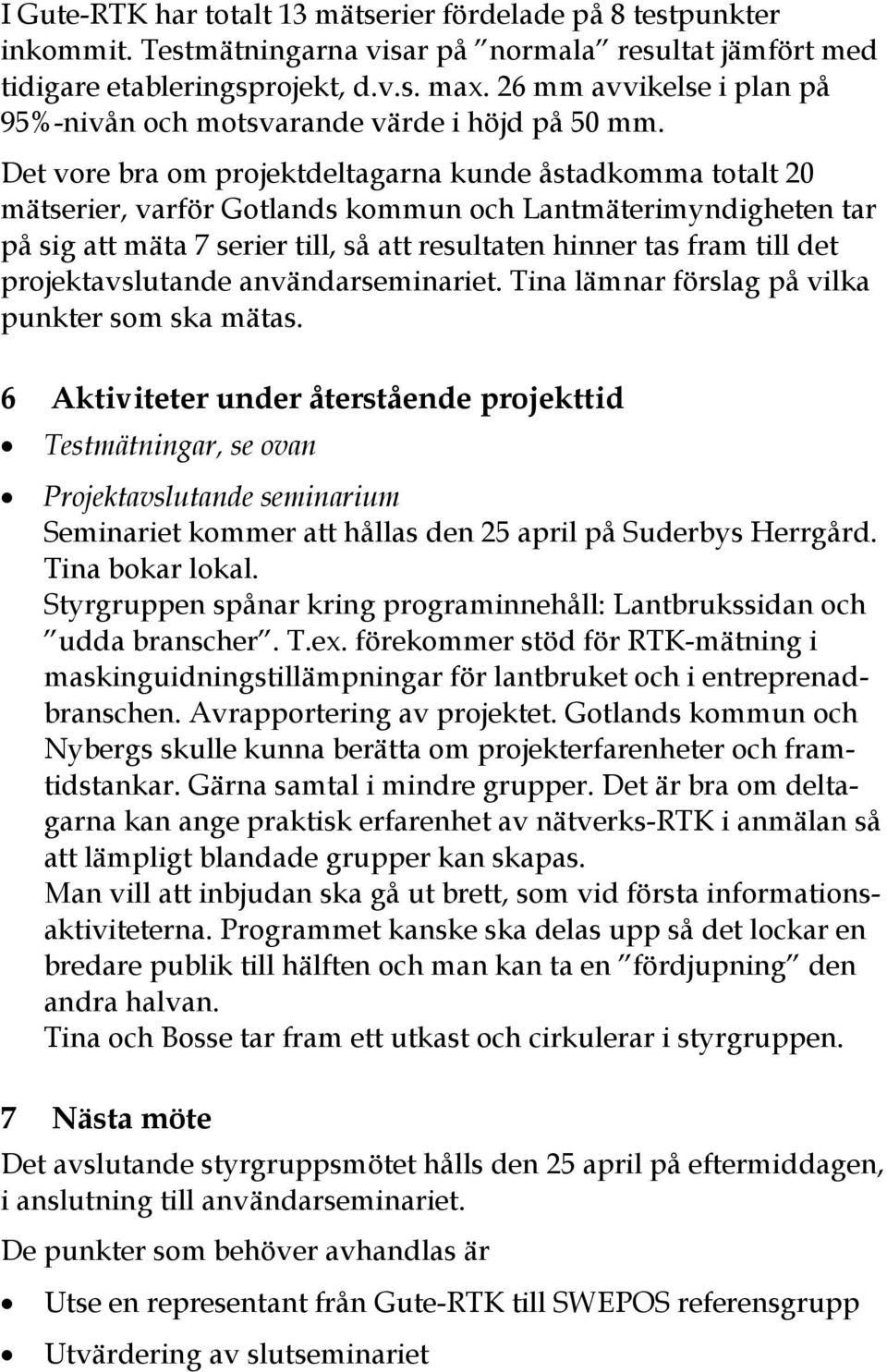 Det vore bra om projektdeltagarna kunde åstadkomma totalt 20 mätserier, varför Gotlands kommun och Lantmäterimyndigheten tar på sig att mäta 7 serier till, så att resultaten hinner tas fram till det