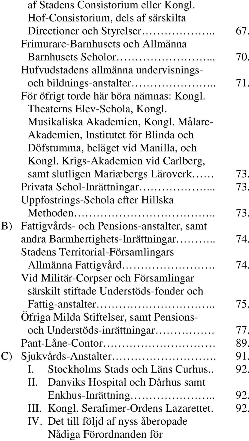 Målare- Akademien, Institutet för Blinda och Döfstumma, beläget vid Manilla, och Kongl. Krigs-Akademien vid Carlberg, samt slutligen Mariæbergs Läroverk 73. Privata Schol-Inrättningar... 73. Uppfostrings-Schola efter Hillska Methoden.