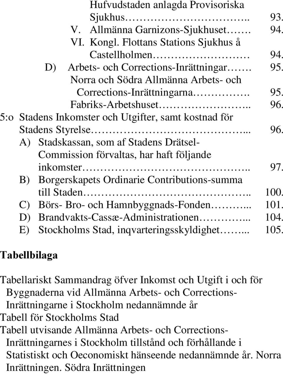 . 97. B) Borgerskapets Ordinarie Contributions-summa till Staden.. 100. C) Börs- Bro- och Hamnbyggnads-Fonden... 101. D) Brandvakts-Cassæ-Administrationen... 104.