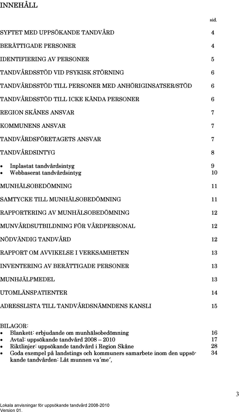 Inplastat tandvårdsintyg Webbaserat tandvårdsintyg 9 10 MUNHÄLSOBEDÖMNING 11 SAMTYCKE TILL MUNHÄLSOBEDÖMNING 11 RAPPORTERING AV MUNHÄLSOBEDÖMNING 12 MUNVÅRDSUTBILDNING FÖR VÅRDPERSONAL 12 NÖDVÄNDIG