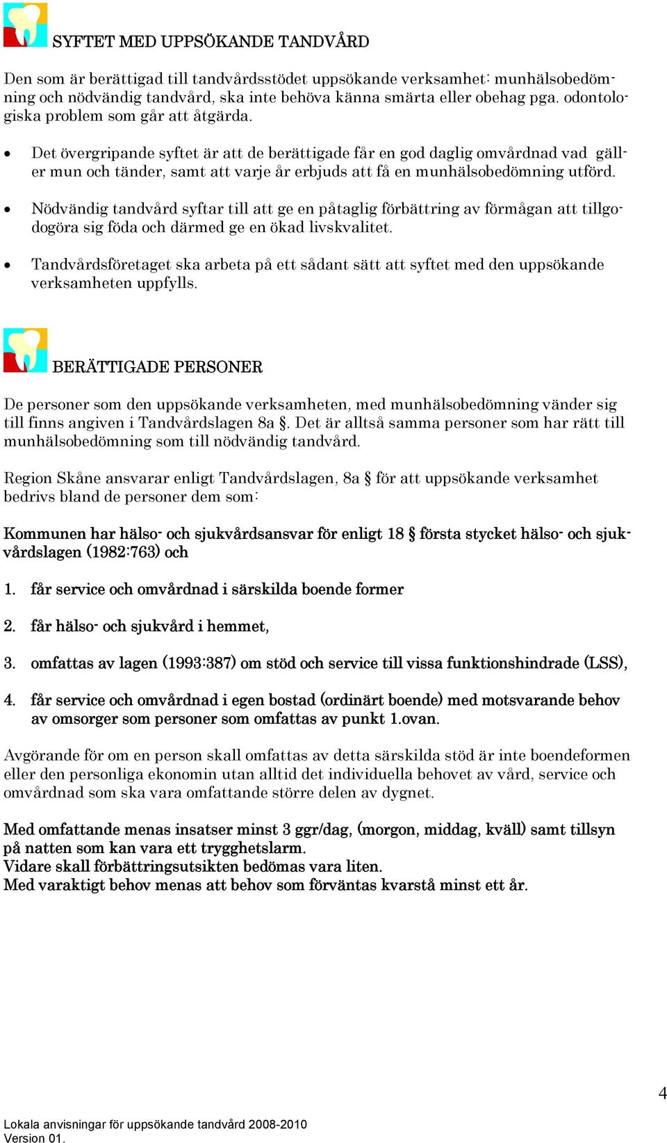 Det övergripande syftet är att de berättigade får en god daglig omvårdnad vad gäller mun och tänder, samt att varje år erbjuds att få en munhälsobedömning utförd.