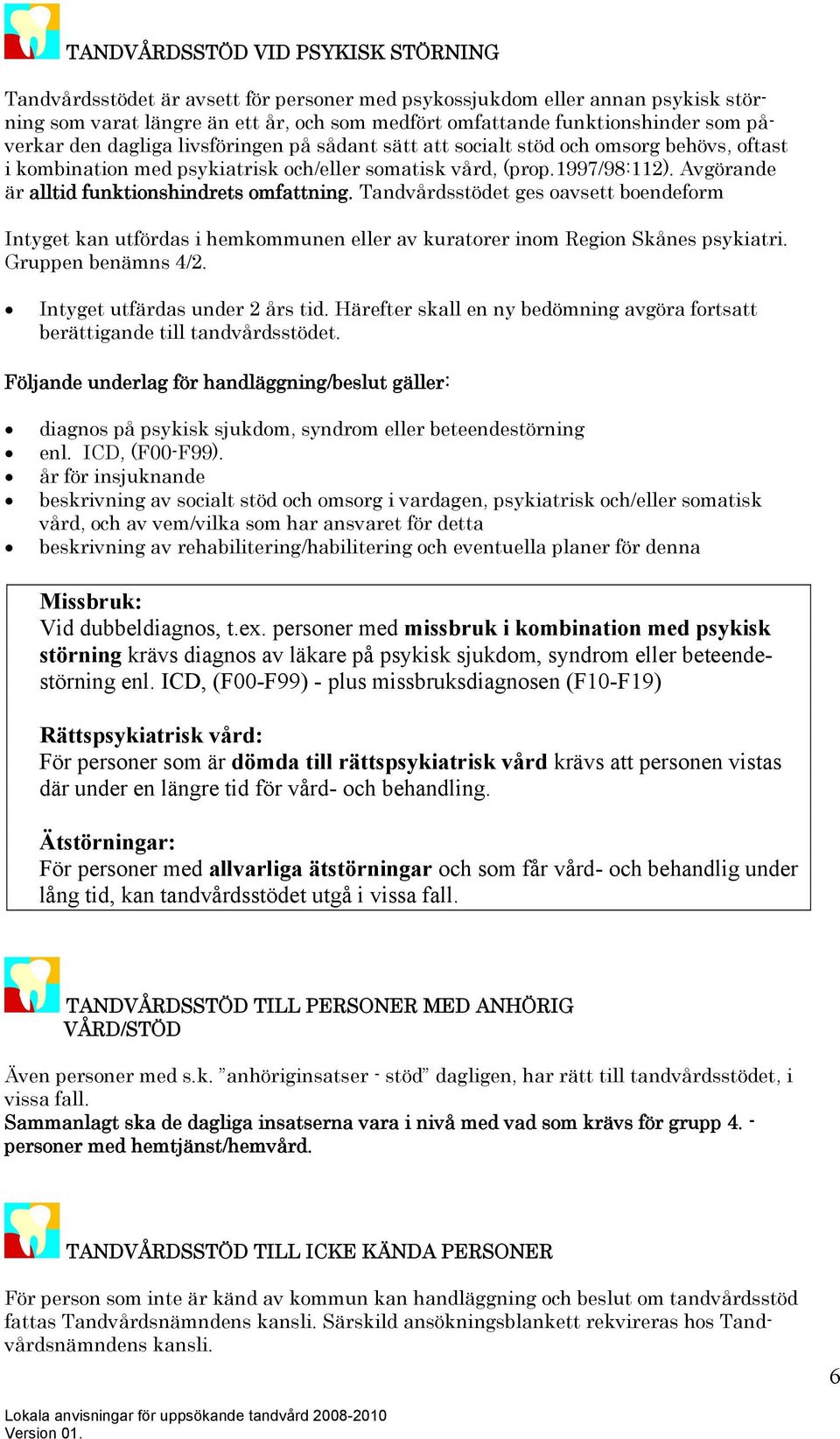 Avgörande är alltid funktionshindrets omfattning. Tandvårdsstödet ges oavsett boendeform Intyget kan utfördas i hemkommunen eller av kuratorer inom Region Skånes psykiatri. Gruppen benämns 4/2.