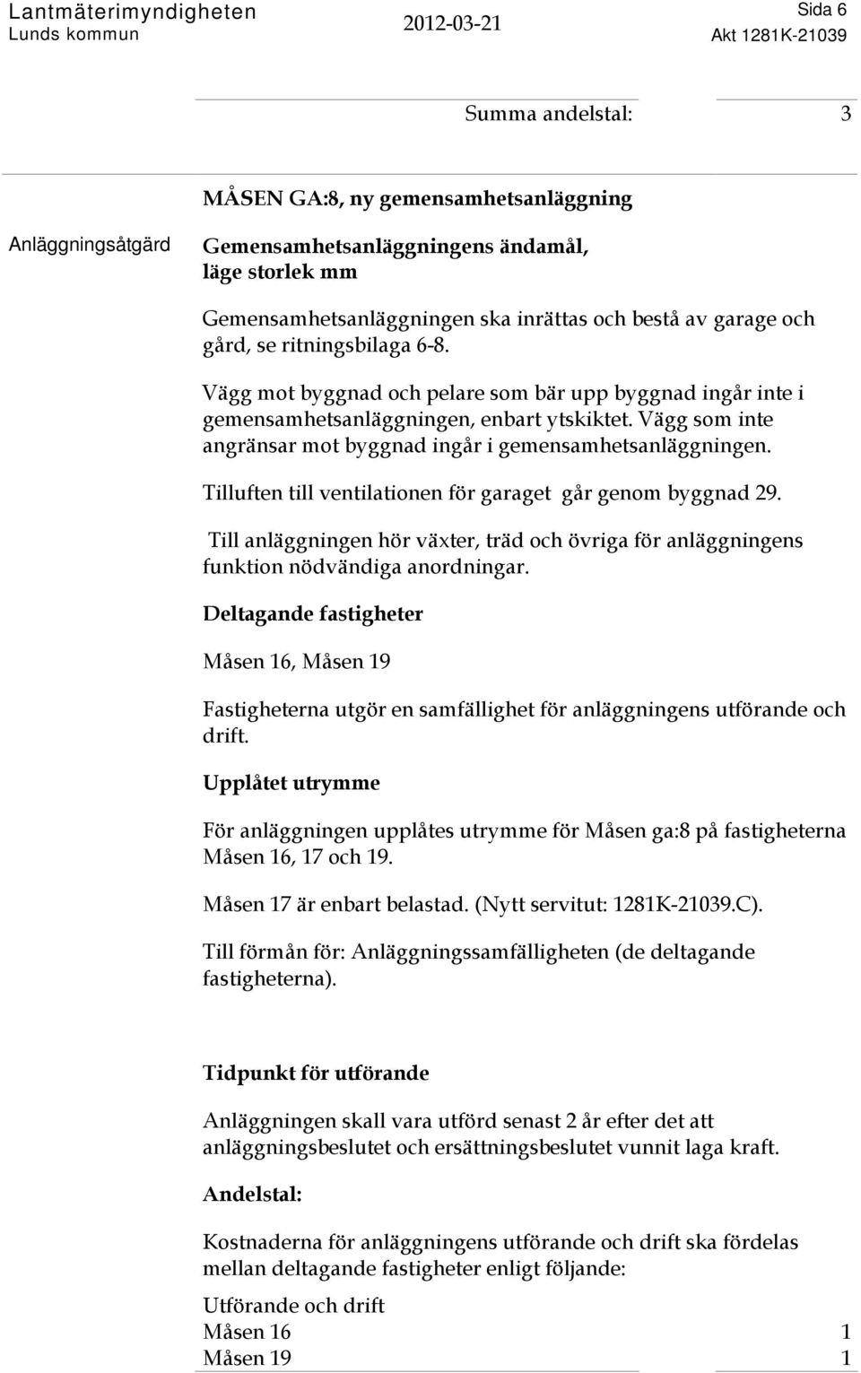 Tilluften till ventilationen för garaget går genom byggnad 29. Till anläggningen hör växter, träd och övriga för anläggningens funktion nödvändiga anordningar.