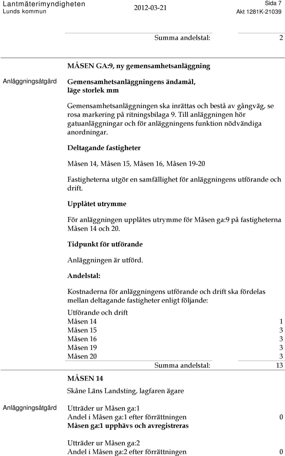 Måsen 14, Måsen 15, Måsen 16, Måsen 19-2 För anläggningen upplåtes utrymme för Måsen ga:9 på fastigheterna Måsen 14 och 2. Anläggningen är utförd.