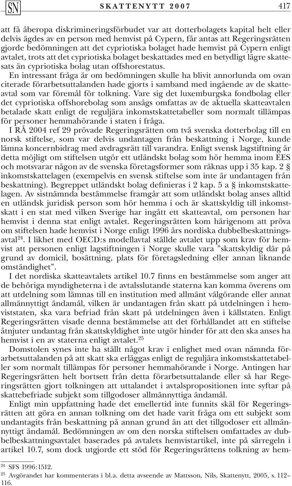 En intressant fråga är om bedömningen skulle ha blivit annorlunda om ovan citerade förarbetsuttalanden hade gjorts i samband med ingående av de skatteavtal som var föremål för tolkning.
