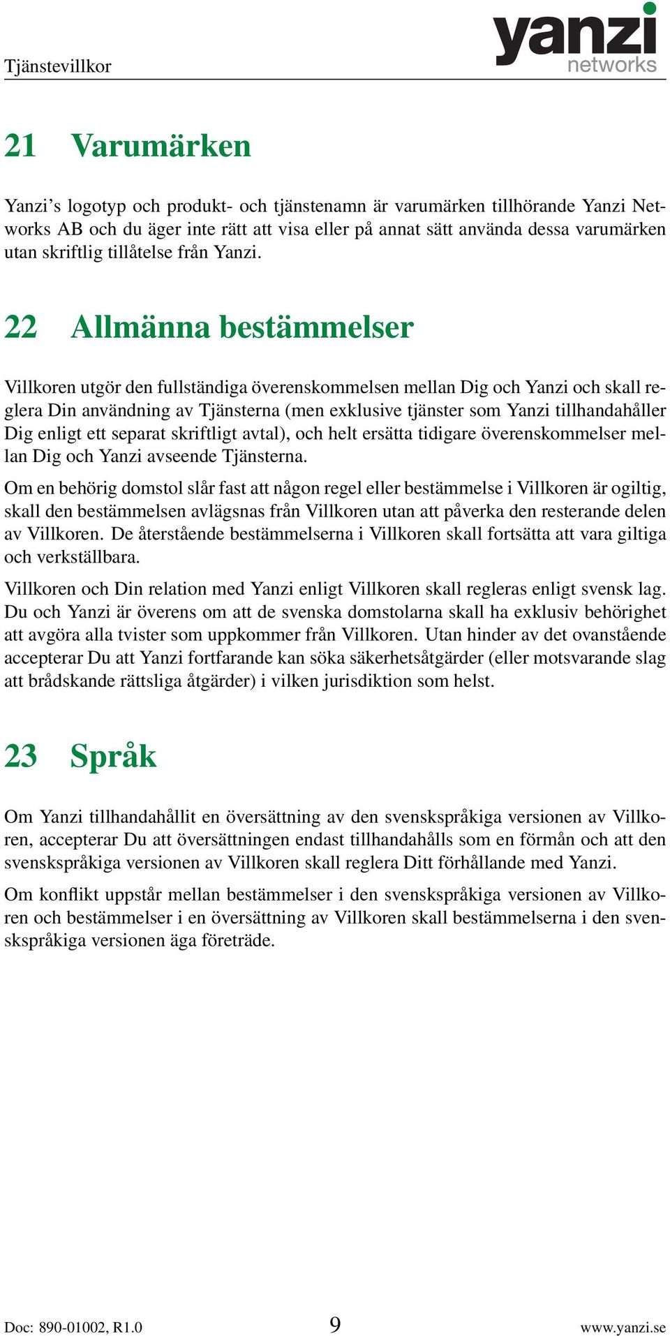 22 Allmänna bestämmelser Villkoren utgör den fullständiga överenskommelsen mellan Dig och Yanzi och skall reglera Din användning av Tjänsterna (men exklusive tjänster som Yanzi tillhandahåller Dig