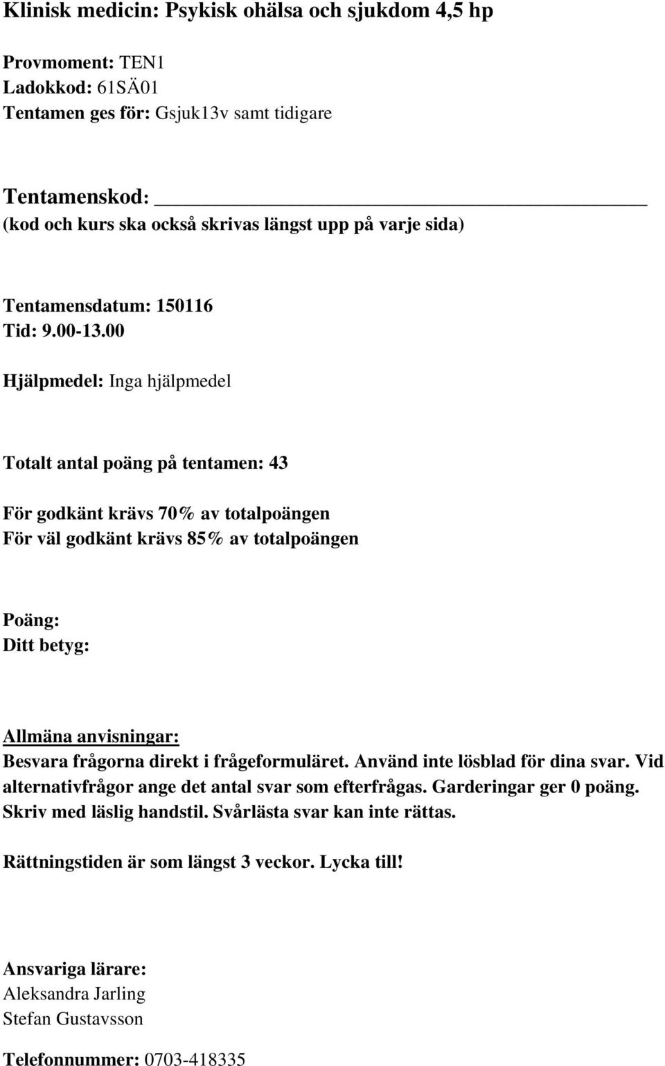 00 Hjälpmedel: Inga hjälpmedel Totalt antal poäng på tentamen: 43 För godkänt krävs 70% av totalpoängen För väl godkänt krävs 85% av totalpoängen Poäng: Ditt betyg: Allmäna anvisningar: