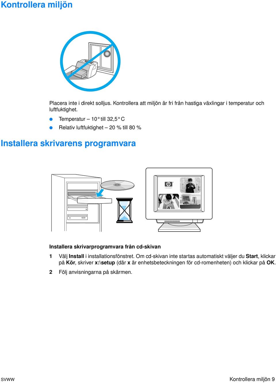 Temperatur 10 till 32,5 C Relativ luftfuktighet 20 % till 80 % Installera skrivarens programvara Installera skrivarprogramvara från