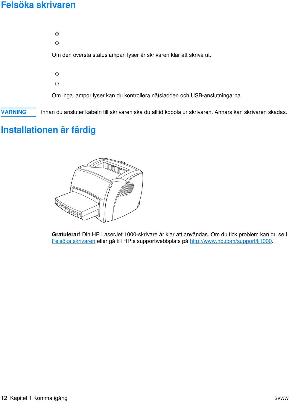 VARNING Innan du ansluter kabeln till skrivaren ska du alltid koppla ur skrivaren. Annars kan skrivaren skadas.