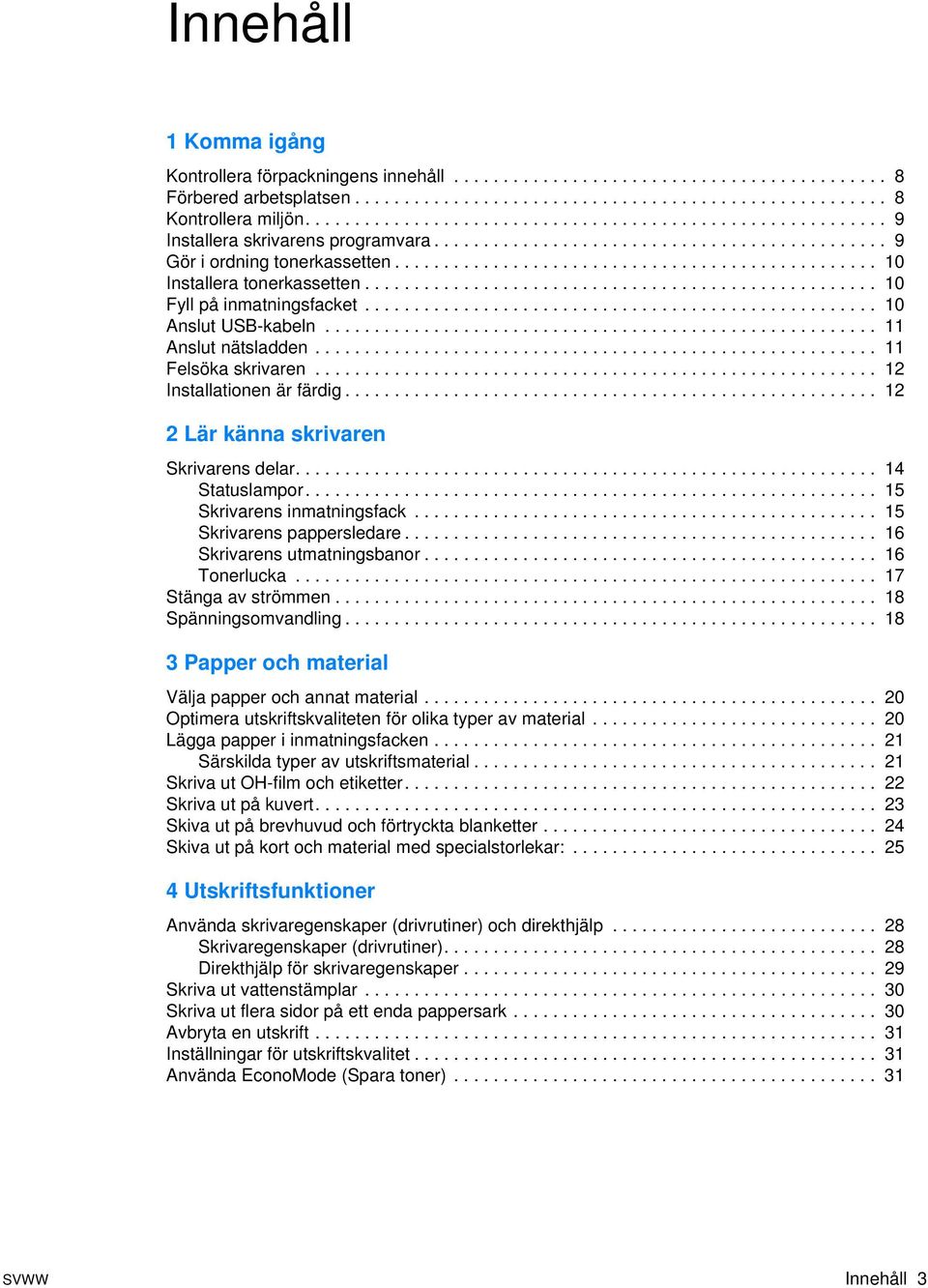 ................................................ 10 Installera tonerkassetten.................................................... 10 Fyll på inmatningsfacket.................................................... 10 Anslut USB-kabeln.