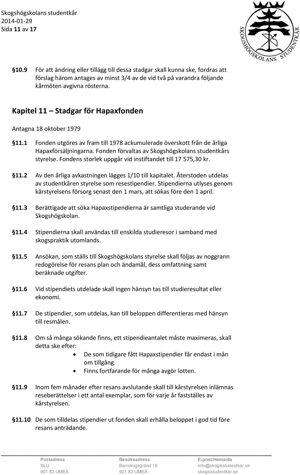 Fonden förvaltas av Skogshögskolans studentkårs styrelse. Fondens storlek uppgår vid instiftandet till 17 575,30 kr. 11.2 Av den årliga avkastningen lägges 1/10 till kapitalet.