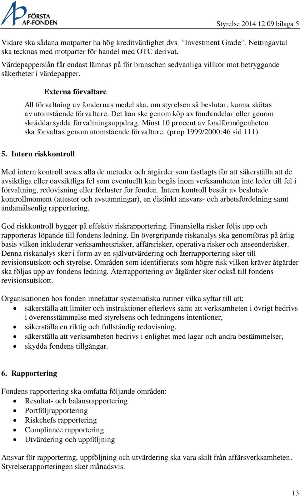 Externa förvaltare All förvaltning av fondernas medel ska, om styrelsen så beslutar, kunna skötas av utomstående förvaltare.