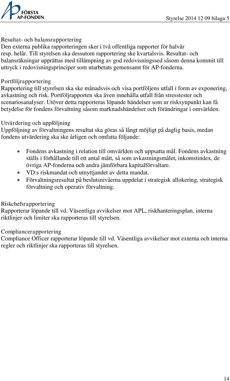 Portföljrapportering Rapportering till styrelsen ska ske månadsvis och visa portföljens utfall i form av exponering, avkastning och risk.